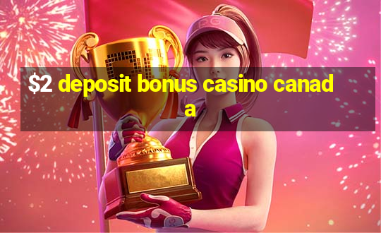 $2 deposit bonus casino canada