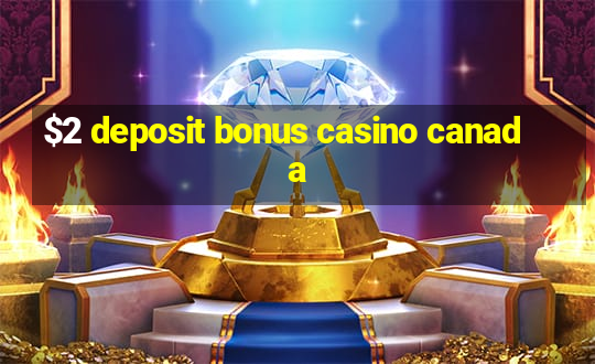 $2 deposit bonus casino canada