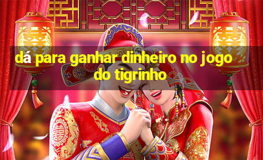 dá para ganhar dinheiro no jogo do tigrinho