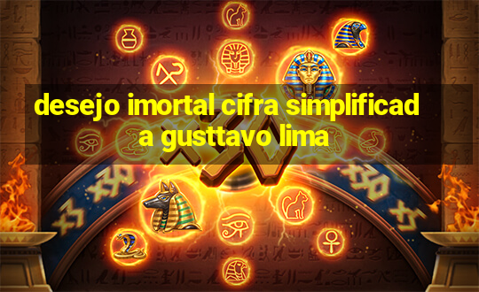 desejo imortal cifra simplificada gusttavo lima