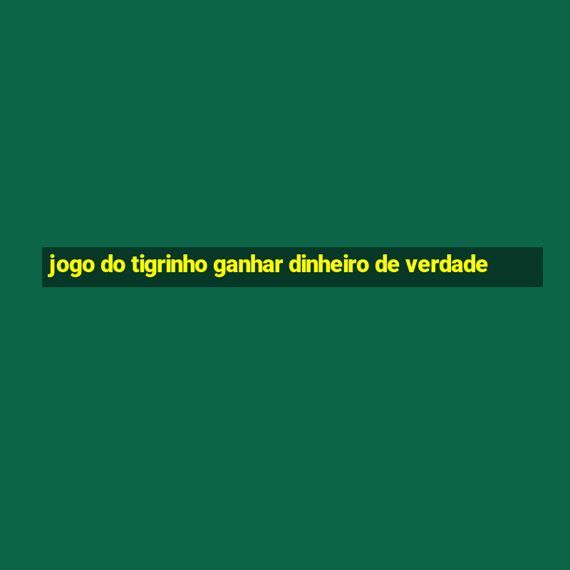 jogo do tigrinho ganhar dinheiro de verdade