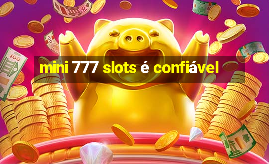 mini 777 slots é confiável