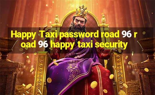 Happy Taxi password road 96 road 96 happy taxi security