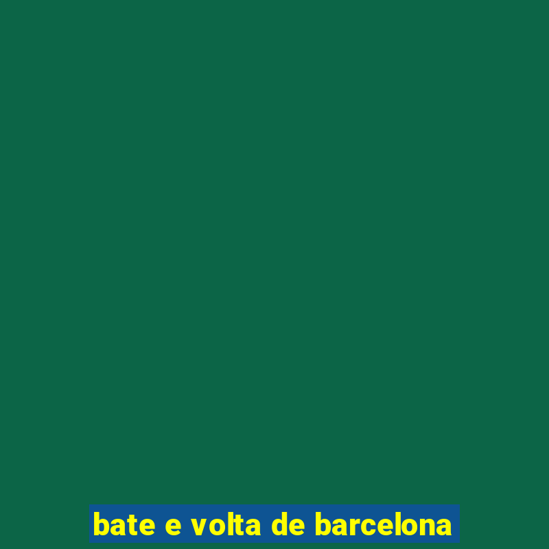 bate e volta de barcelona