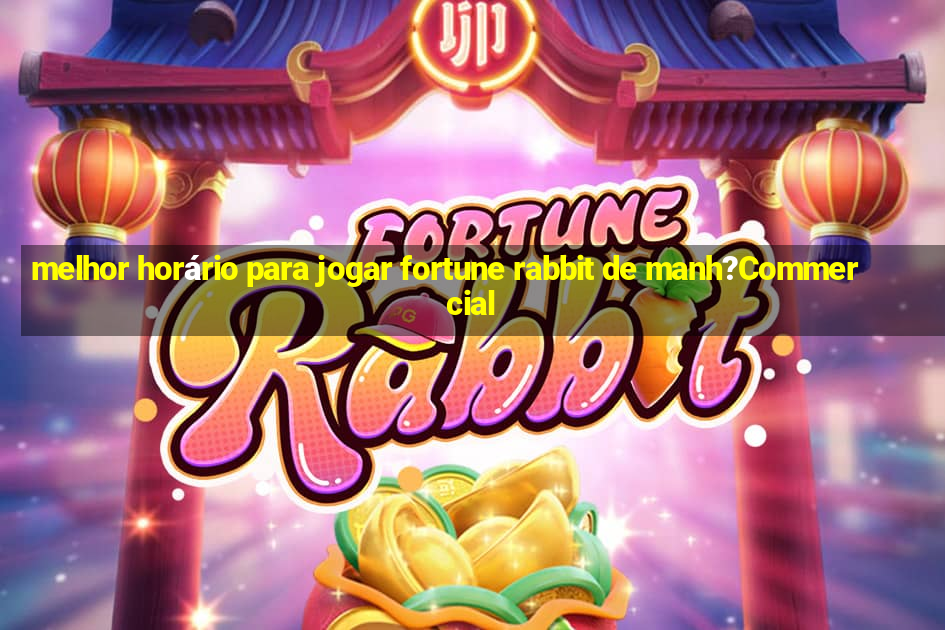 melhor horário para jogar fortune rabbit de manh?Commercial