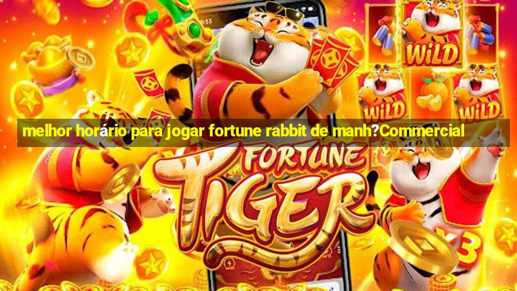 melhor horário para jogar fortune rabbit de manh?Commercial