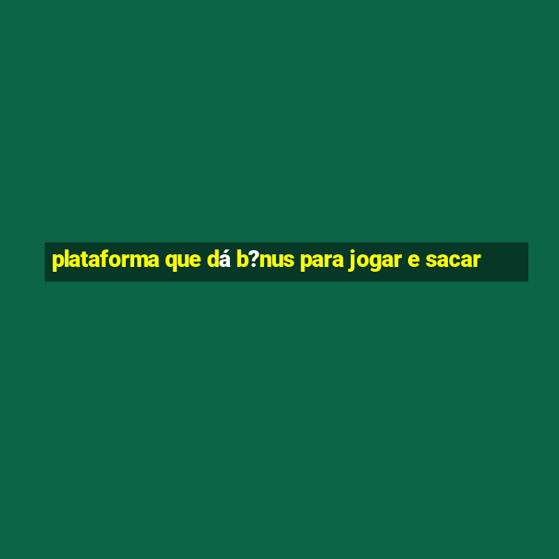 plataforma que dá b?nus para jogar e sacar