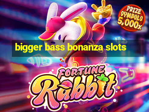 bigger bass bonanza slots