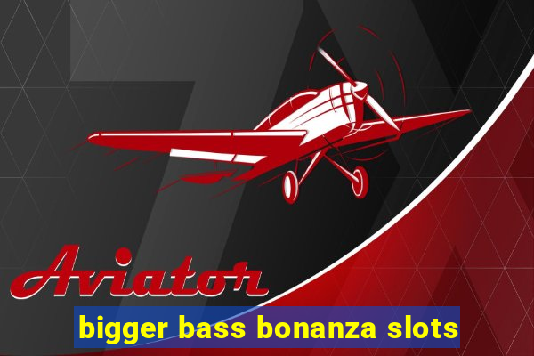 bigger bass bonanza slots