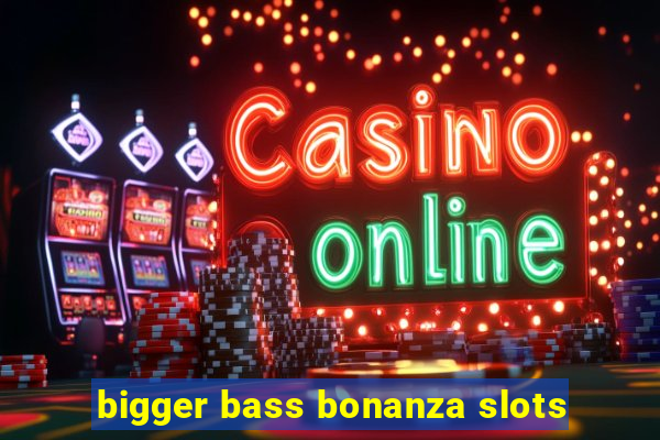 bigger bass bonanza slots