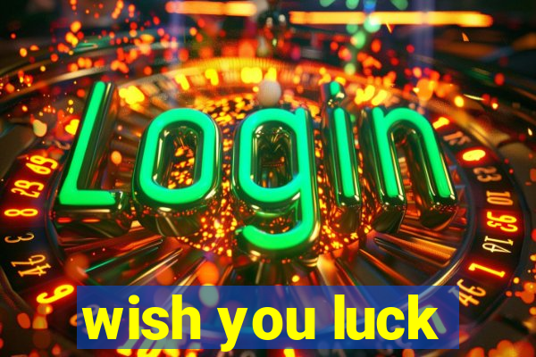 wish you luck