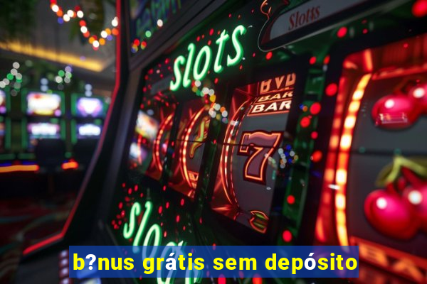 b?nus grátis sem depósito