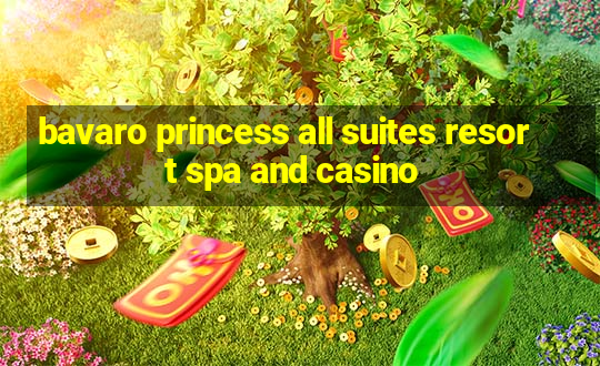 bavaro princess all suites resort spa and casino