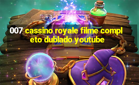 007 cassino royale filme completo dublado youtube