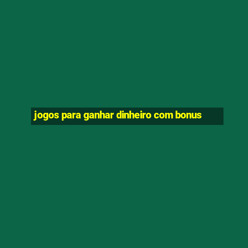 jogos para ganhar dinheiro com bonus