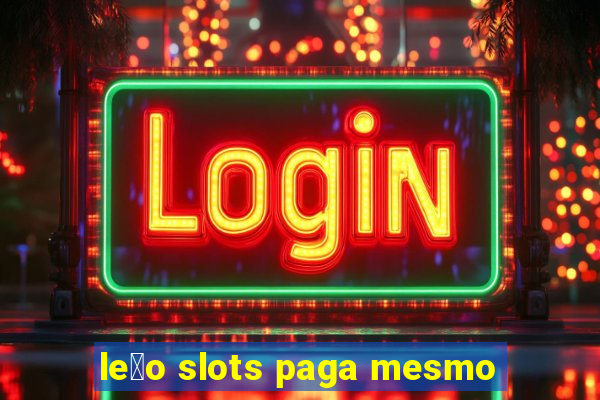 le茫o slots paga mesmo