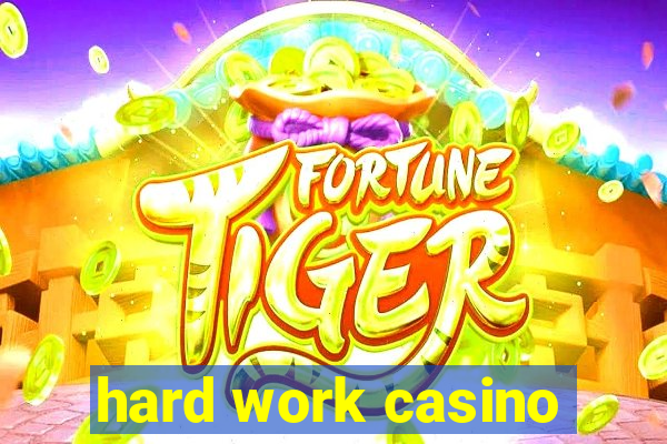 hard work casino