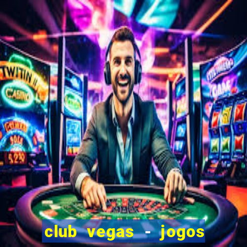 club vegas - jogos de cassino