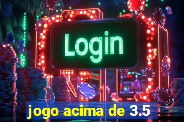 jogo acima de 3.5