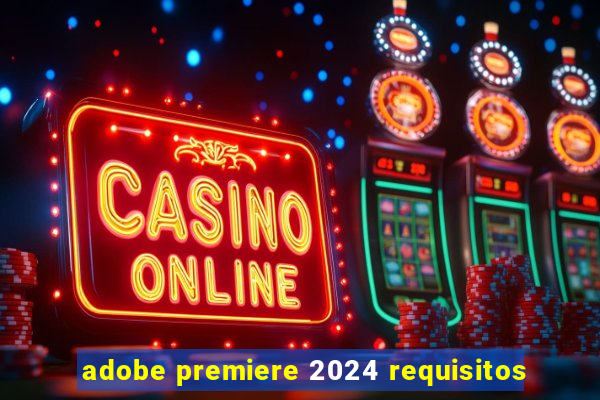 adobe premiere 2024 requisitos