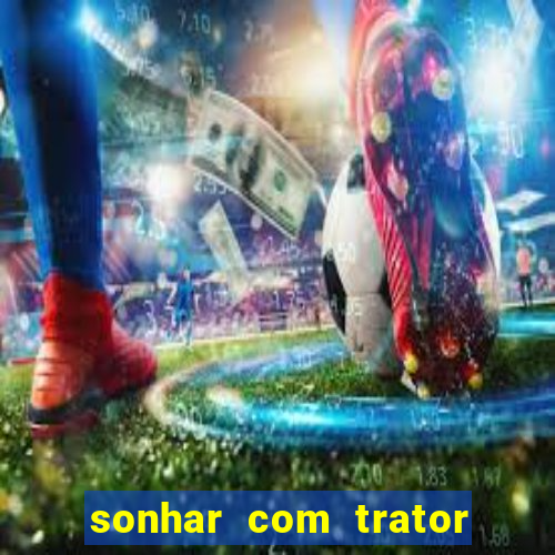 sonhar com trator que bicho jogar