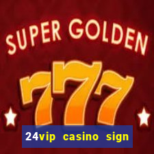 24vip casino sign up bonus