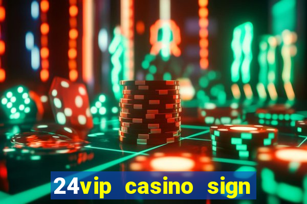 24vip casino sign up bonus