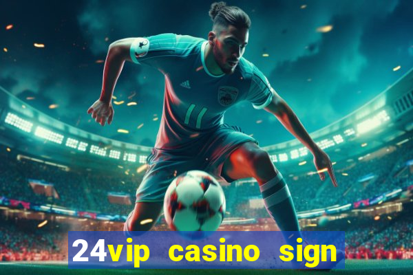 24vip casino sign up bonus