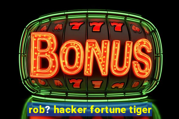 rob? hacker fortune tiger