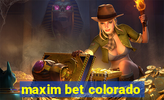 maxim bet colorado