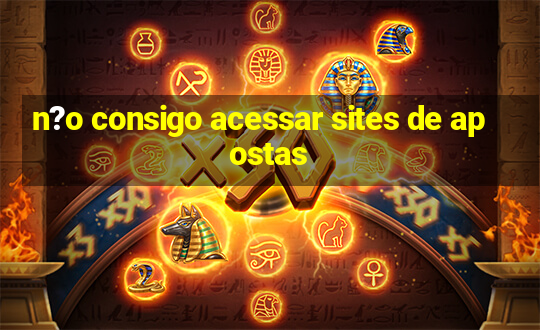 n?o consigo acessar sites de apostas