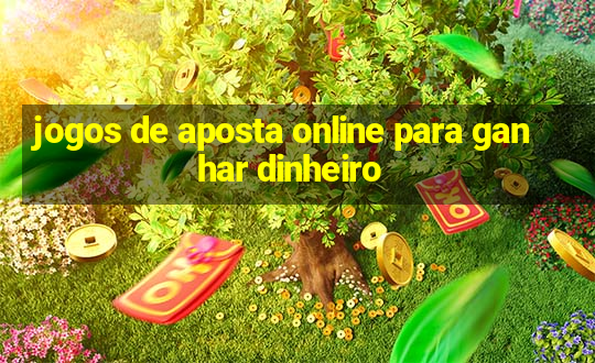 jogos de aposta online para ganhar dinheiro