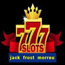 jack frost morreu com quantos anos