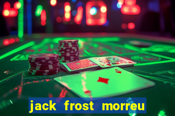 jack frost morreu com quantos anos