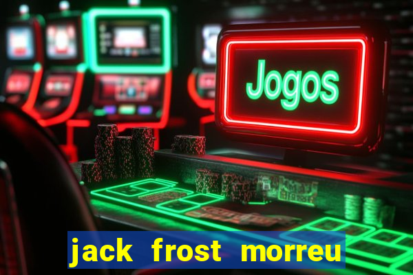 jack frost morreu com quantos anos