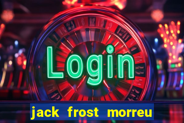 jack frost morreu com quantos anos