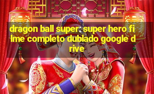 dragon ball super: super hero filme completo dublado google drive