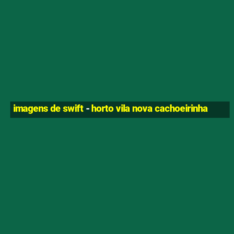 imagens de swift - horto vila nova cachoeirinha