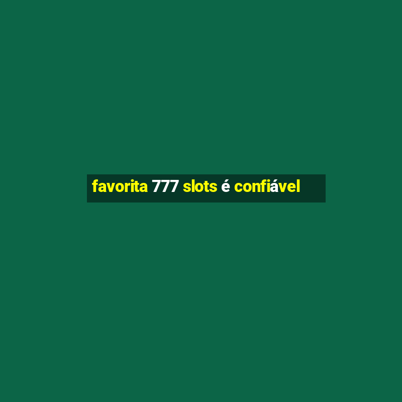 favorita 777 slots é confiável