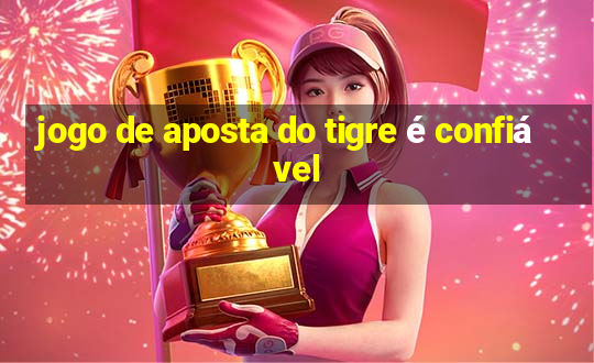 jogo de aposta do tigre é confiável