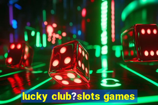 lucky club?slots games