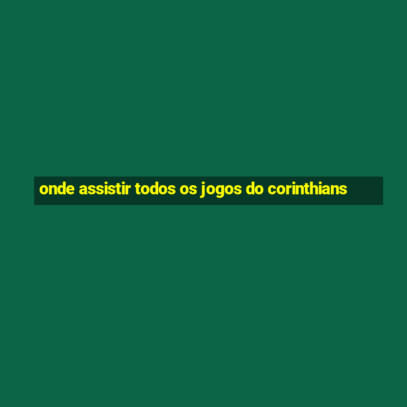 onde assistir todos os jogos do corinthians