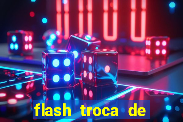 flash troca de corpo parte 2