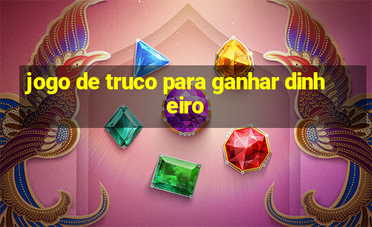 jogo de truco para ganhar dinheiro