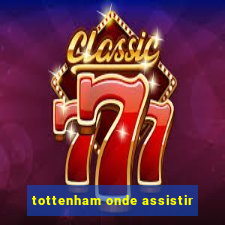 tottenham onde assistir