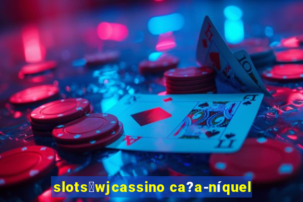 slots：wjcassino ca?a-níquel