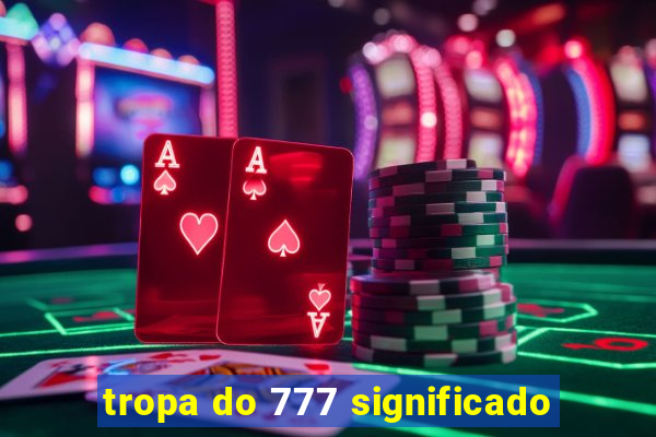 tropa do 777 significado