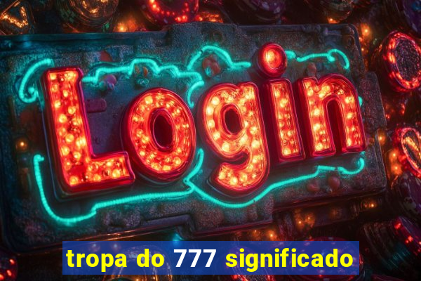 tropa do 777 significado