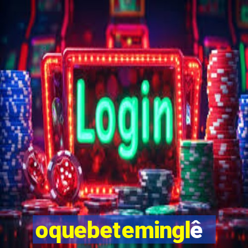 oquebeteminglês