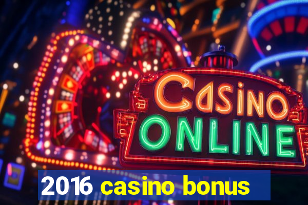 2016 casino bonus